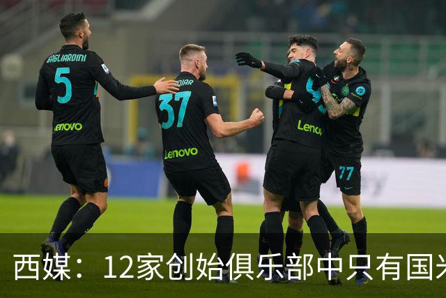西媒：12家创始俱乐部中只有国米真正退出欧超